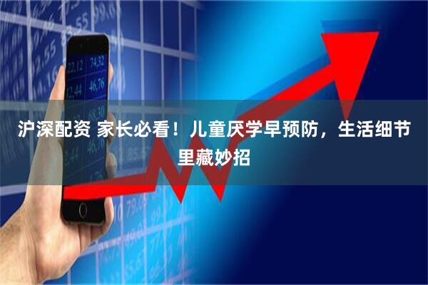 沪深配资 家长必看！儿童厌学早预防，生活细节里藏妙招
