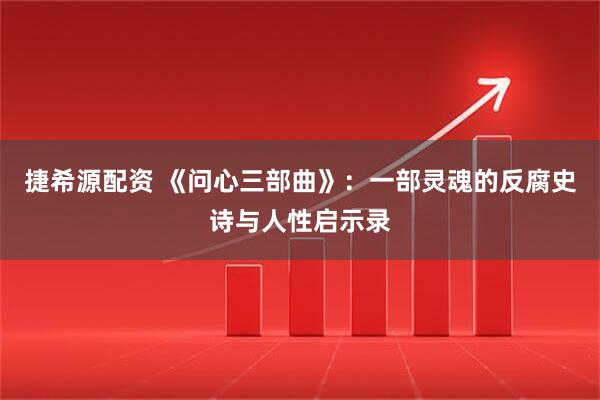 捷希源配资 《问心三部曲》：一部灵魂的反腐史诗与人性启示录